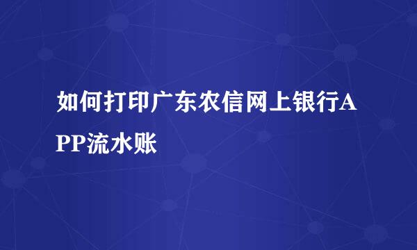 如何打印广东农信网上银行APP流水账