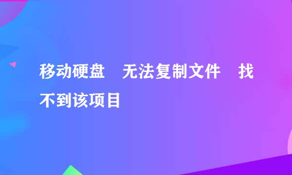 移动硬盘 无法复制文件 找不到该项目