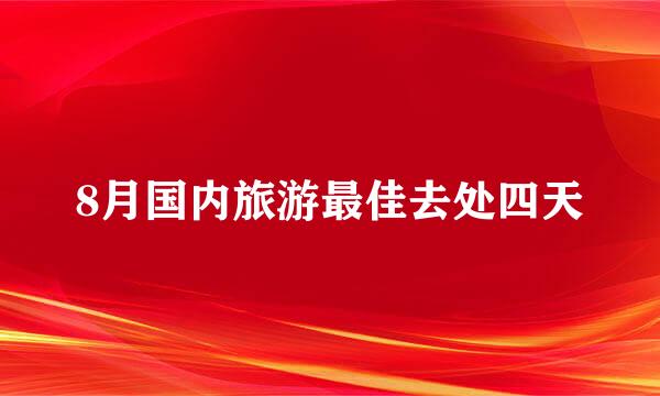 8月国内旅游最佳去处四天