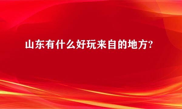 山东有什么好玩来自的地方?