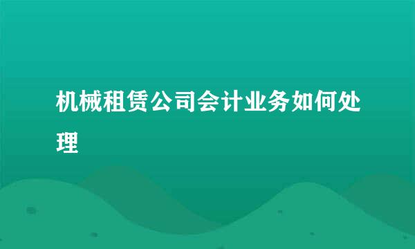 机械租赁公司会计业务如何处理