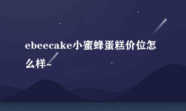 ebeecake小蜜蜂蛋糕价位怎么样~