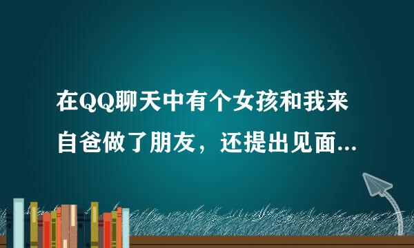 在QQ聊天中有个女孩和我来自爸做了朋友，还提出见面什么的是不是骗子