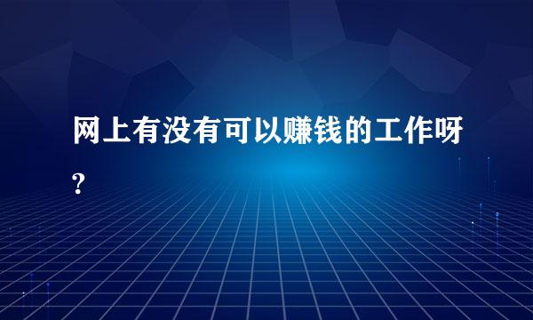 网上有没有可以赚钱的工作呀?