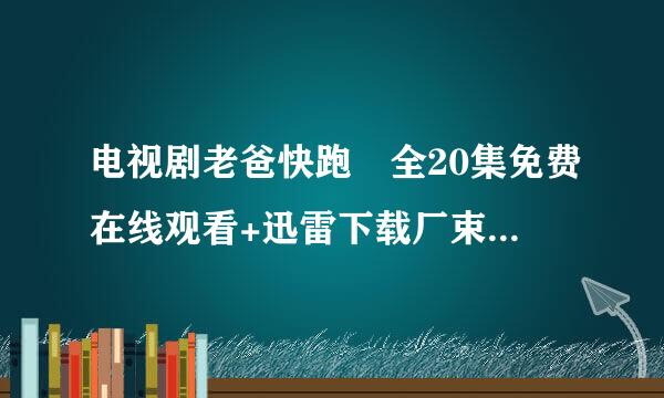 电视剧老爸快跑 全20集免费在线观看+迅雷下载厂束硫章宁林查镇