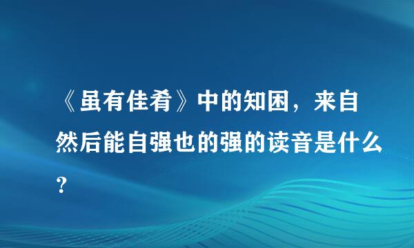 《虽有佳肴》中的知困，来自然后能自强也的强的读音是什么？