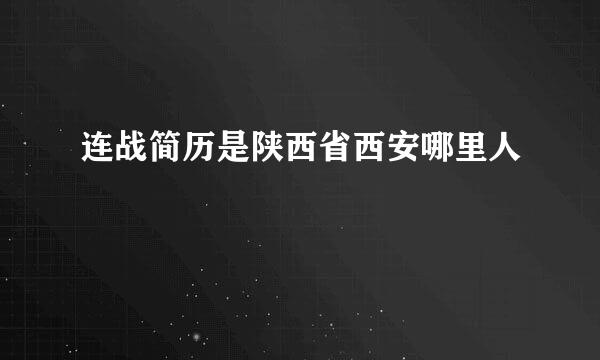 连战简历是陕西省西安哪里人