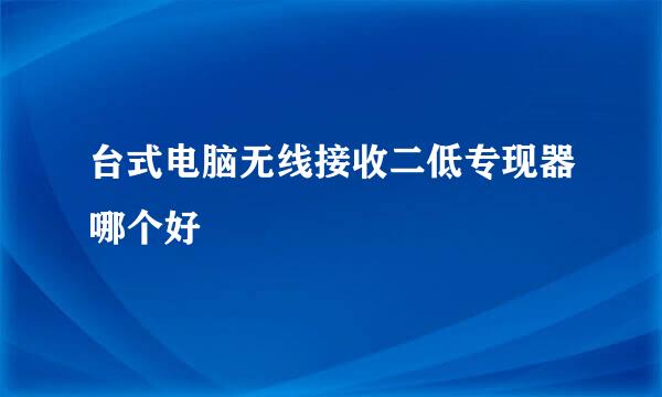 台式电脑无线接收二低专现器哪个好