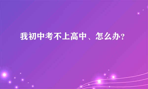 我初中考不上高中、怎么办？