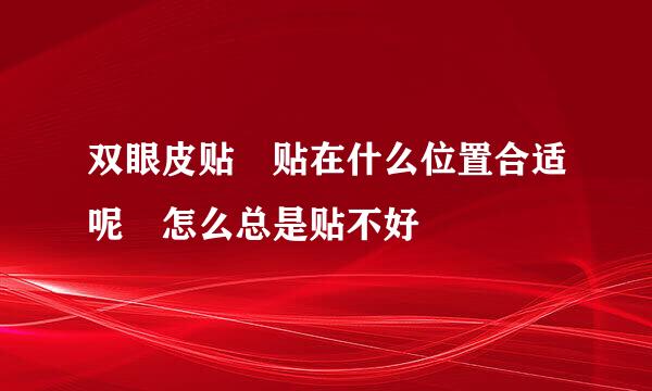 双眼皮贴 贴在什么位置合适呢 怎么总是贴不好