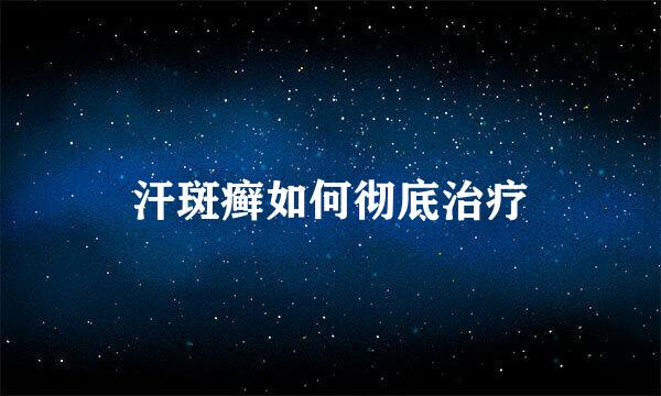 汗斑癣如何彻底治疗