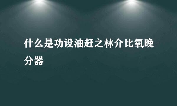 什么是功设油赶之林介比氧晚分器