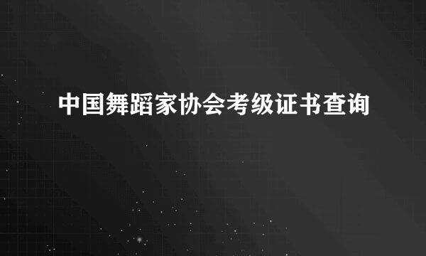 中国舞蹈家协会考级证书查询