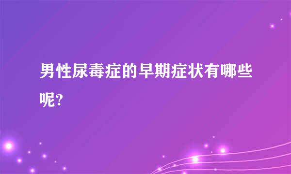 男性尿毒症的早期症状有哪些呢?