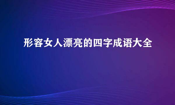 形容女人漂亮的四字成语大全