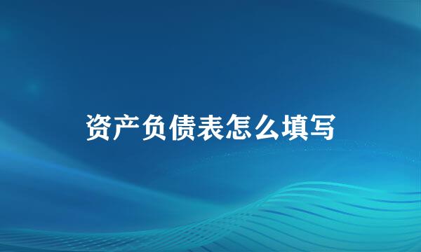 资产负债表怎么填写