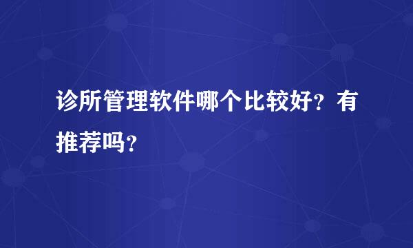 诊所管理软件哪个比较好？有推荐吗？