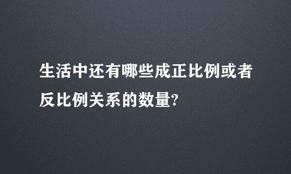 生活中还有哪些成正比例或者反比例关系的数量?