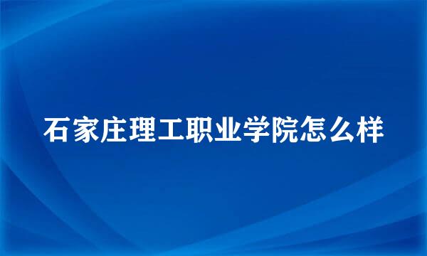 石家庄理工职业学院怎么样