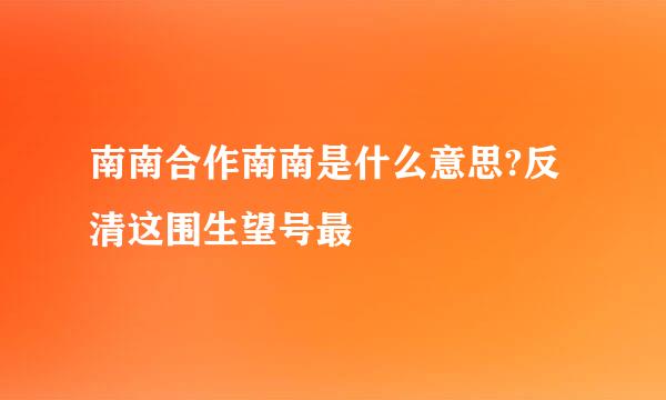 南南合作南南是什么意思?反清这围生望号最