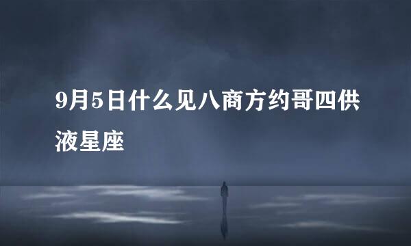 9月5日什么见八商方约哥四供液星座