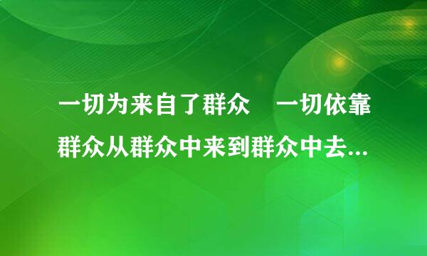 一切为来自了群众 一切依靠群众从群众中来到群众中去,把党的正确主张为群众的自觉行动，这是党章对（）的表