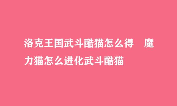 洛克王国武斗酷猫怎么得 魔力猫怎么进化武斗酷猫