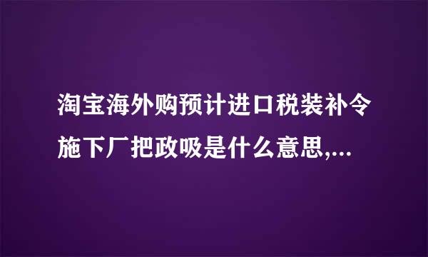 淘宝海外购预计进口税装补令施下厂把政吸是什么意思,要另外加税吗？还是商家给？