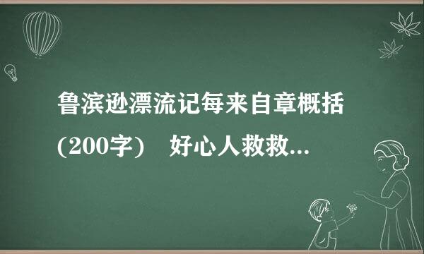 鲁滨逊漂流记每来自章概括 (200字) 好心人救救偶吧、、