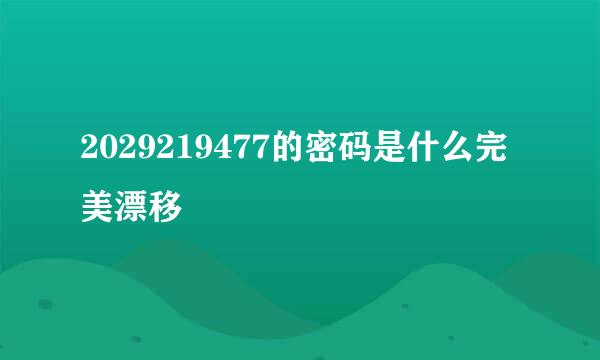 2029219477的密码是什么完美漂移