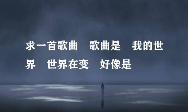 求一首歌曲 歌曲是 我的世界 世界在变 好像是