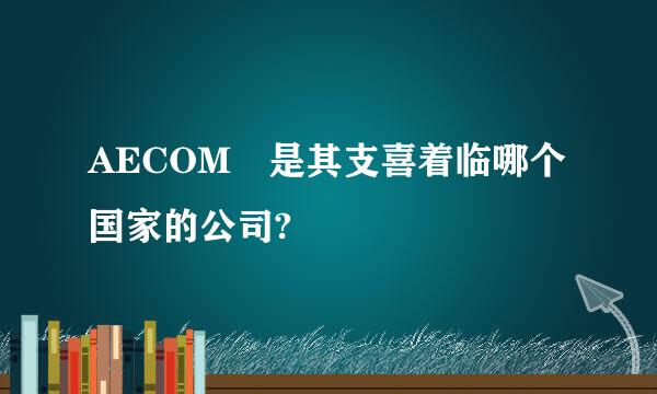 AECOM 是其支喜着临哪个国家的公司?