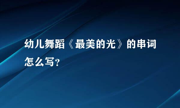 幼儿舞蹈《最美的光》的串词怎么写？