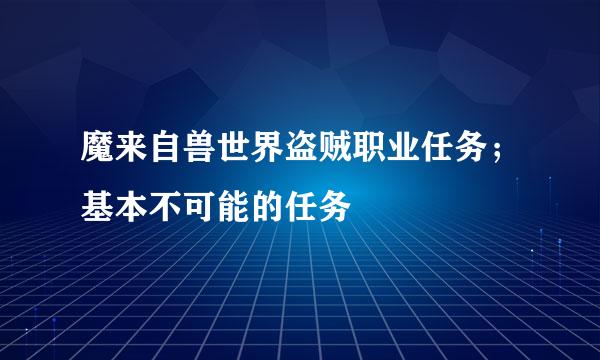 魔来自兽世界盗贼职业任务；基本不可能的任务