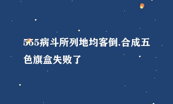 555病斗所列地均客倒.合成五色旗盒失败了