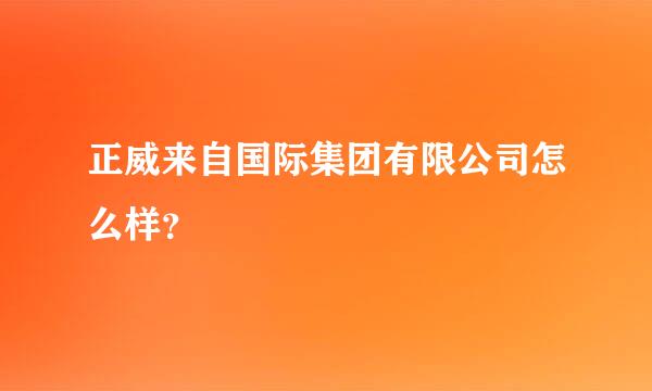 正威来自国际集团有限公司怎么样？