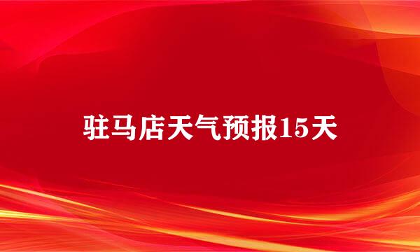 驻马店天气预报15天