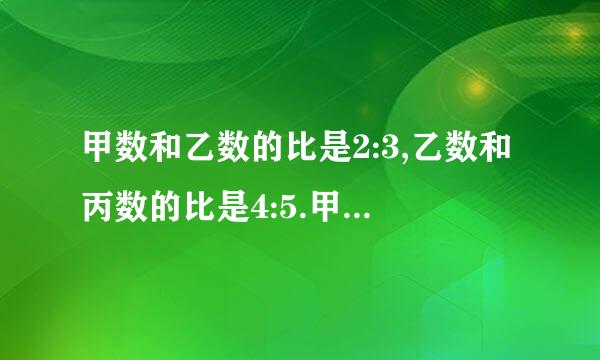 甲数和乙数的比是2:3,乙数和丙数的比是4:5.甲数和丙数的比是多少? (把思路写出来)