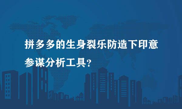 拼多多的生身裂乐防造下印意参谋分析工具？