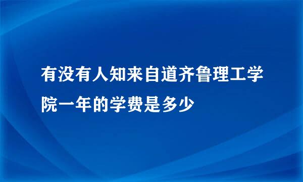 有没有人知来自道齐鲁理工学院一年的学费是多少