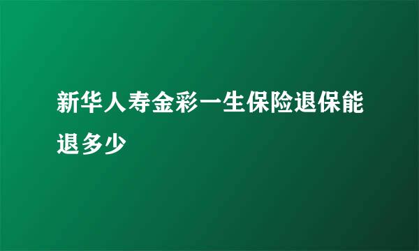 新华人寿金彩一生保险退保能退多少