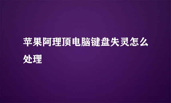 苹果阿理顶电脑键盘失灵怎么处理