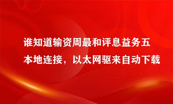 谁知道输资周最和评息益务五本地连接，以太网驱来自动下载