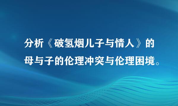 分析《破氢烟儿子与情人》的母与子的伦理冲突与伦理困境。