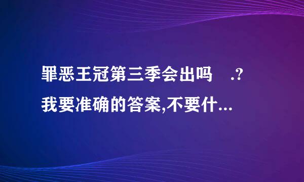 罪恶王冠第三季会出吗 .? 我要准确的答案,不要什么随便敷衍的.. 最好是有官方的消息