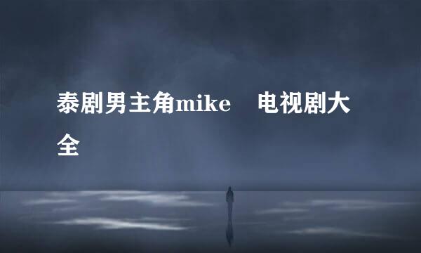 泰剧男主角mike 电视剧大全