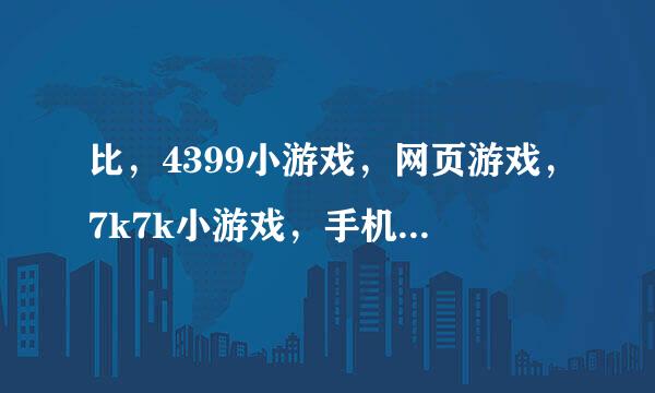 比，4399小游戏，网页游戏，7k7k小游戏，手机游戏，还要好玩的游戏