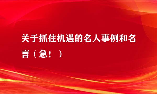 关于抓住机遇的名人事例和名言（急！）