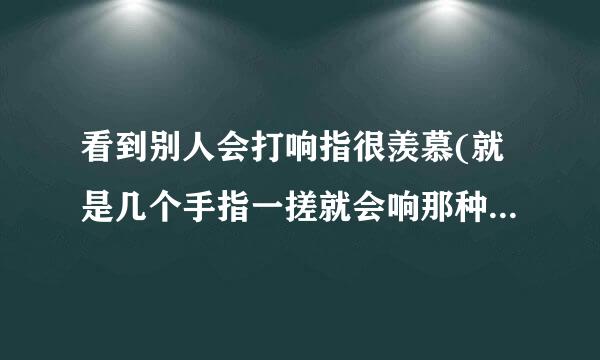 看到别人会打响指很羡慕(就是几个手指一搓就会响那种)，自己打却始终打不太响，有时候能打响一点大部边分