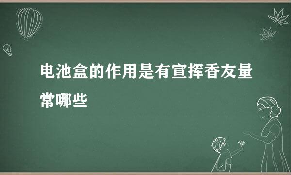 电池盒的作用是有宣挥香友量常哪些